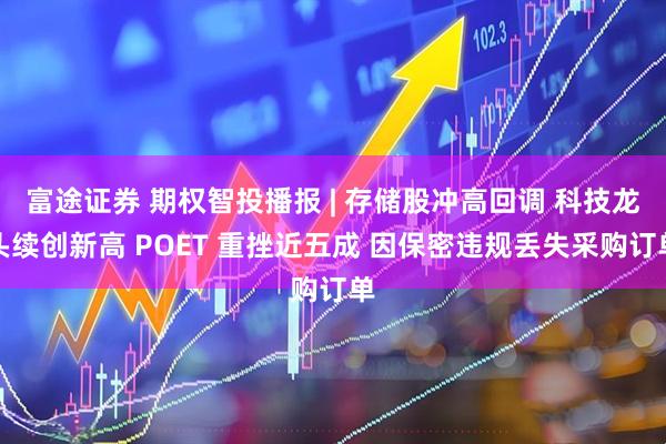 富途证券 期权智投播报 | 存储股冲高回调 科技龙头续创新高 POET 重挫近五成 因保密违规丢失采购订单